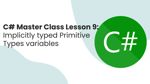 C# Master Class - Lesson 9 Implicitly typed Primitive Types variables